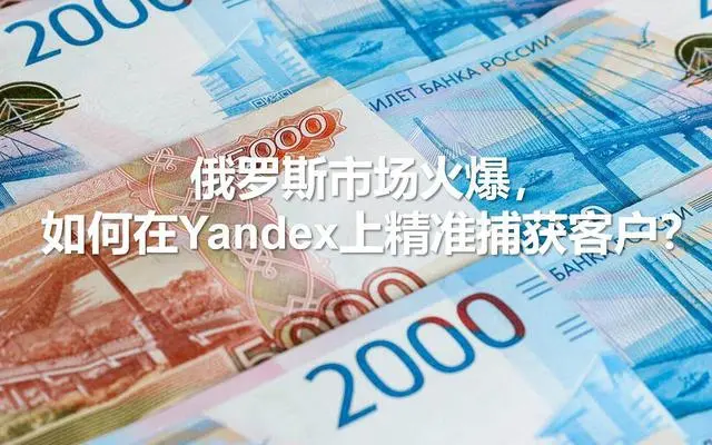 俄羅斯市場(chǎng)火爆，如何在Yandex上精準(zhǔn)捕獲客戶？---南安俄羅斯優(yōu)化-南安俄羅斯推廣-南安俄羅斯收款